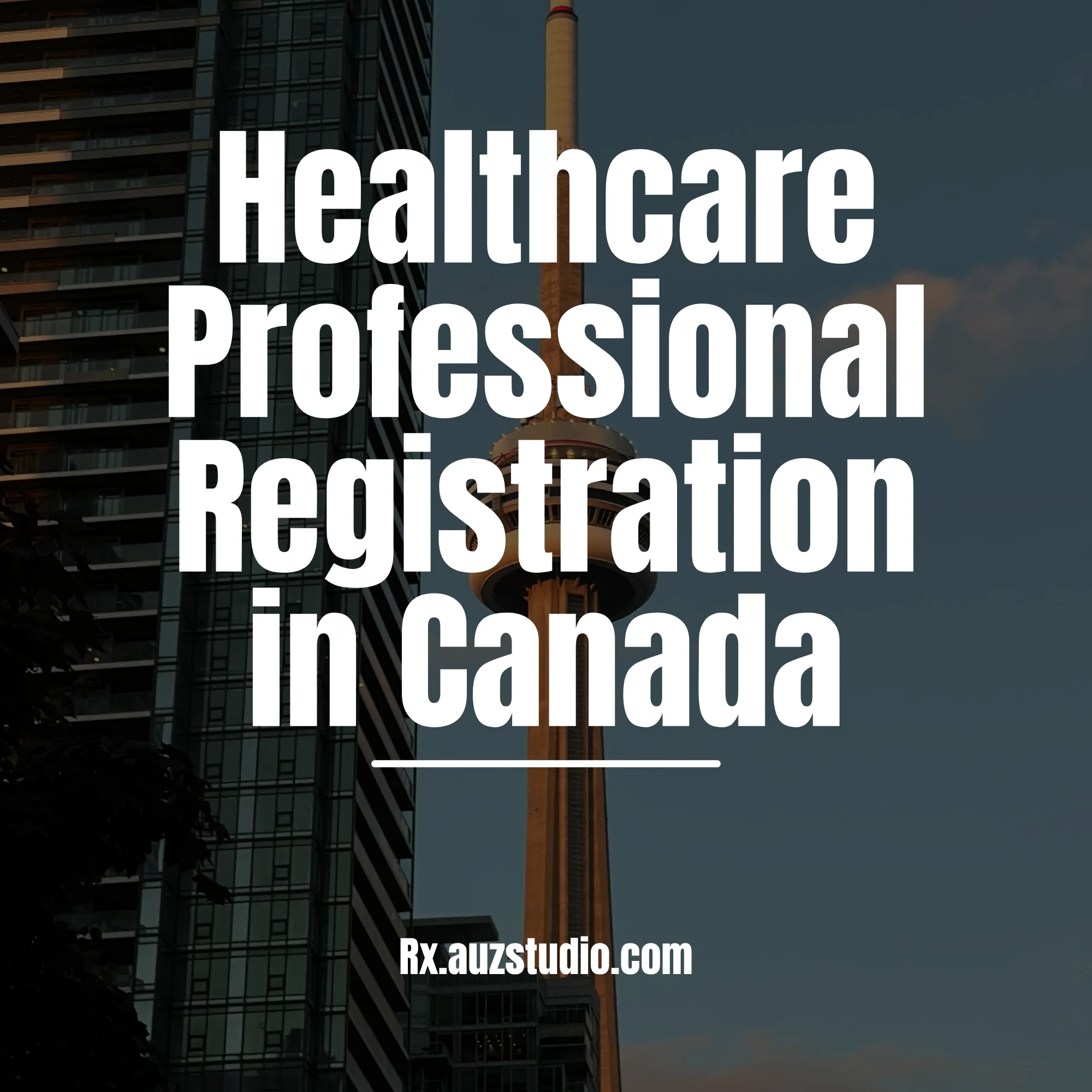 A professional service graphic for Rx Studio featuring a background of the CN Tower in Toronto, Canada, at dusk, with large white text overlaying the image that reads "Healthcare Professional Registration in Canada" and the website Rx.auzstudio.com at the bottom.